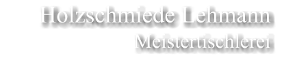 Holzschmiede Lehmann Meistertischlerei
